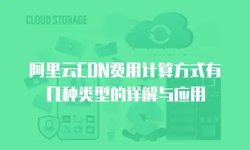 阿里云CDN费用计算方式有几种类型的详解与应用
