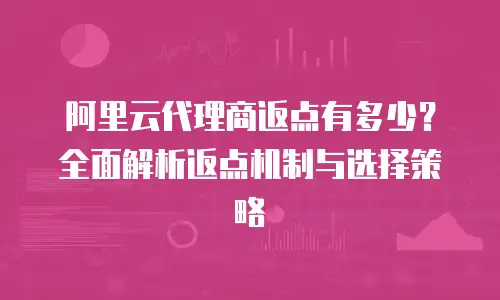 阿里云代理商返点有多少？全面解析返点机制与选择策略