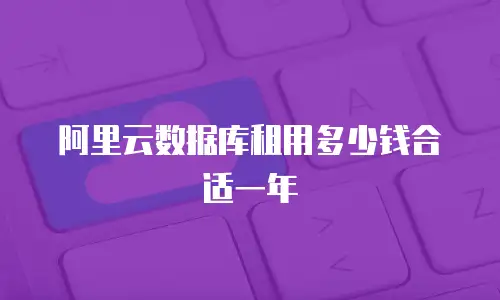 阿里云数据库租用多少钱合适一年