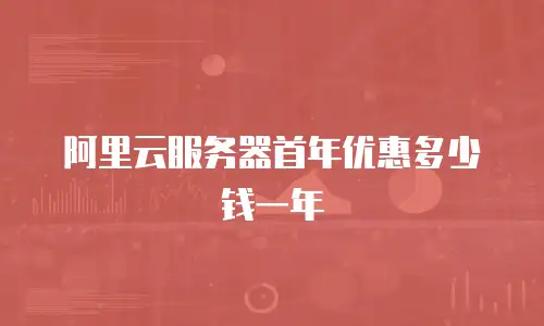 阿里云服务器首年优惠多少钱一年