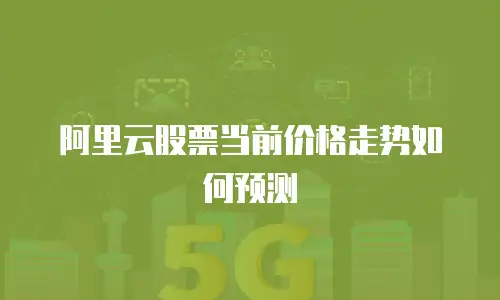阿里云股票当前价格走势如何预测