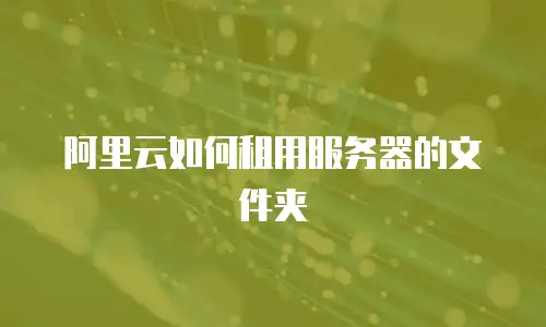 阿里云如何租用服务器的文件夹