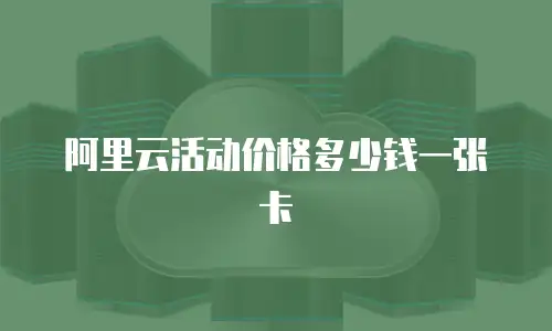 阿里云活动价格多少钱一张卡