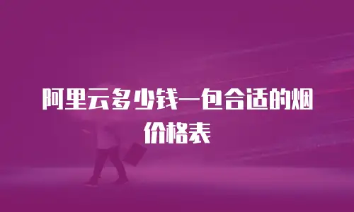 阿里云多少钱一包合适的烟价格表