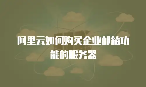 阿里云如何购买企业邮箱功能的服务器