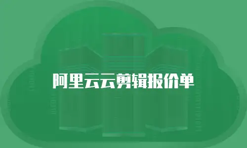 阿里云云剪辑报价单