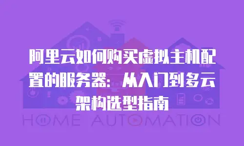 阿里云如何购买虚拟主机配置的服务器：从入门到多云架构选型指南