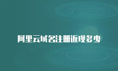 阿里云域名注册返现多少