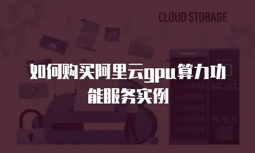 如何购买阿里云gpu算力功能服务实例