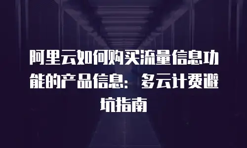 阿里云如何购买流量信息功能的产品信息：多云计费避坑指南