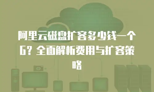 阿里云磁盘扩容多少钱一个G？全面解析费用与扩容策略