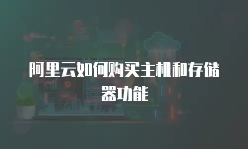 阿里云如何购买主机和存储器功能