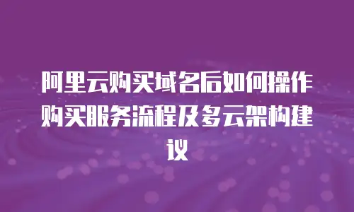 阿里云购买域名后如何操作购买服务流程及多云架构建议
