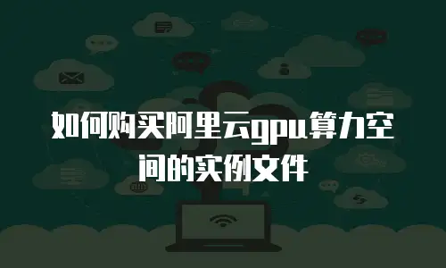 如何购买阿里云gpu算力空间的实例文件