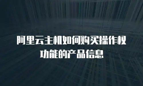 阿里云主机如何购买操作权功能的产品信息