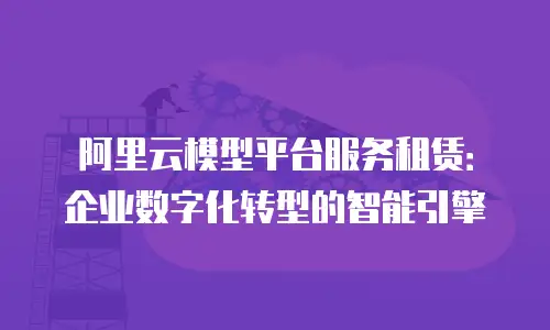 阿里云模型平台服务租赁：企业数字化转型的智能引擎