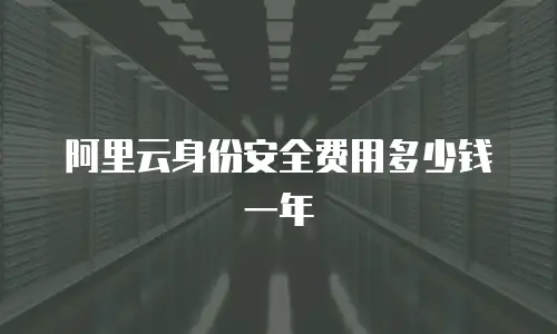 阿里云身份安全费用多少钱一年
