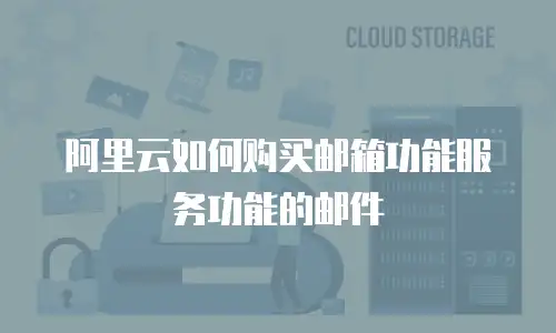 阿里云如何购买邮箱功能服务功能的邮件