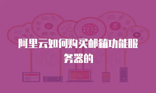 阿里云如何购买邮箱功能服务器的