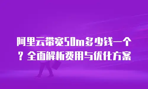 阿里云带宽50m多少钱一个？全面解析费用与优化方案