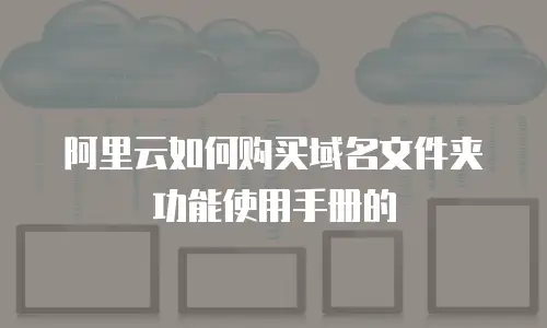 阿里云如何购买域名文件夹功能使用手册的