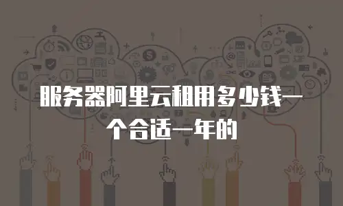 服务器阿里云租用多少钱一个合适一年的