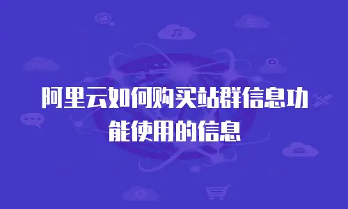 阿里云如何购买站群信息功能使用的信息