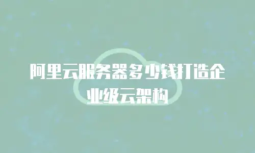 阿里云服务器多少钱打造企业级云架构