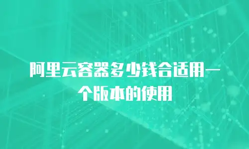 阿里云容器多少钱合适用一个版本的使用