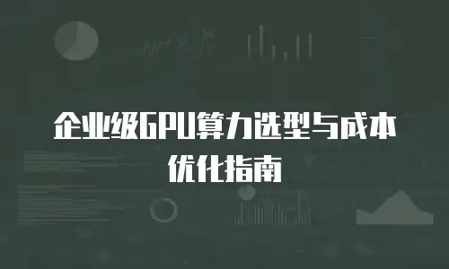 企业级GPU算力选型与成本优化指南