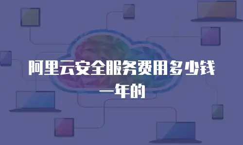 阿里云安全服务费用多少钱一年的