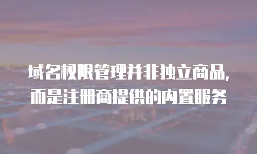 域名权限管理并非独立商品，而是注册商提供的内置服务