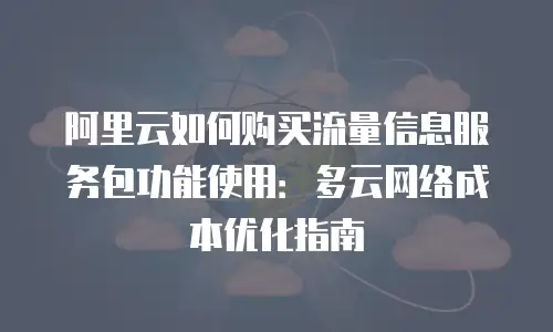 阿里云如何购买流量信息服务包功能使用：多云网络成本优化指南