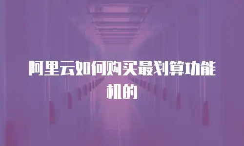 阿里云如何购买最划算功能机的