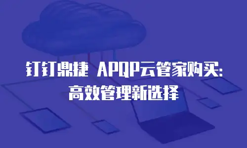 钉钉鼎捷 APQP云管家购买：高效管理新选择