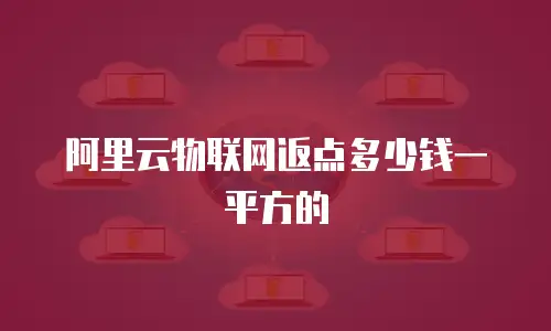 阿里云物联网返点多少钱一平方的