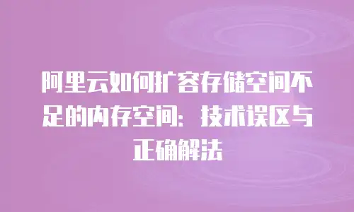 阿里云如何扩容存储空间不足的内存空间：技术误区与正确解法