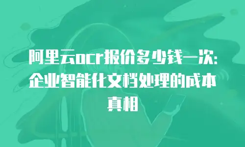 阿里云ocr报价多少钱一次：企业智能化文档处理的成本真相