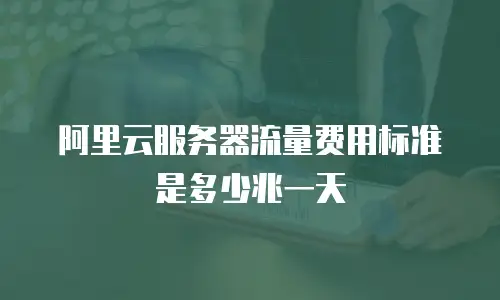 阿里云服务器流量费用标准是多少兆一天