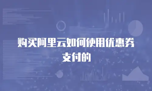 购买阿里云如何使用优惠券支付的