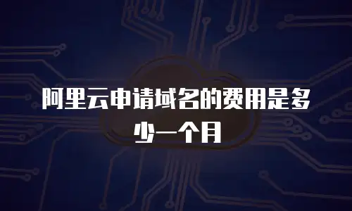 阿里云申请域名的费用是多少一个月