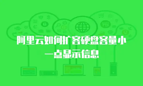 阿里云如何扩容硬盘容量小一点显示信息