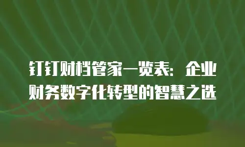 钉钉财档管家一览表：企业财务数字化转型的智慧之选