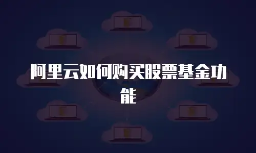 阿里云如何购买股票基金功能