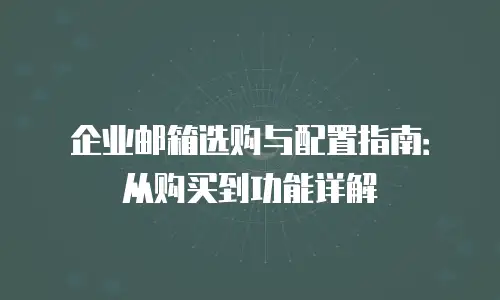 企业邮箱选购与配置指南：从购买到功能详解