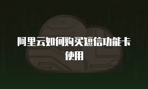 阿里云如何购买短信功能卡使用