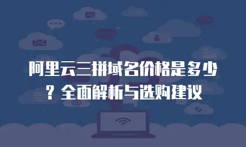 阿里云三拼域名价格是多少？全面解析与选购建议