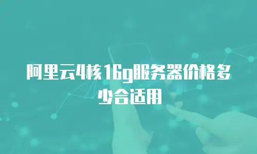 阿里云4核16g服务器价格多少合适用
