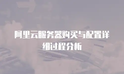 阿里云服务器购买与配置详细过程分析