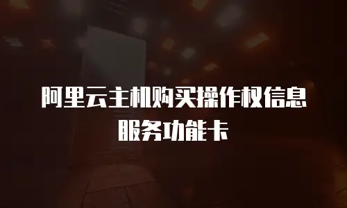 阿里云主机购买操作权信息服务功能卡
